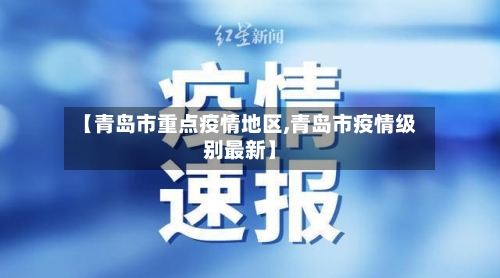 【青岛市重点疫情地区,青岛市疫情级别最新】