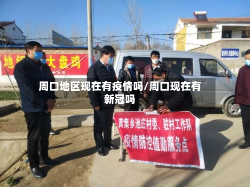 周口地区现在有疫情吗/周口现在有新冠吗