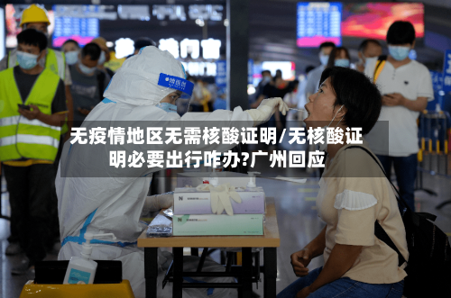无疫情地区无需核酸证明/无核酸证明必要出行咋办?广州回应-第2张图片