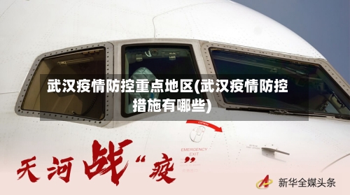 武汉疫情防控重点地区(武汉疫情防控措施有哪些)-第2张图片