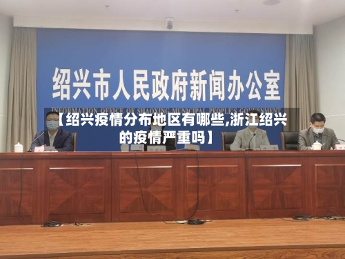 【绍兴疫情分布地区有哪些,浙江绍兴的疫情严重吗】-第2张图片