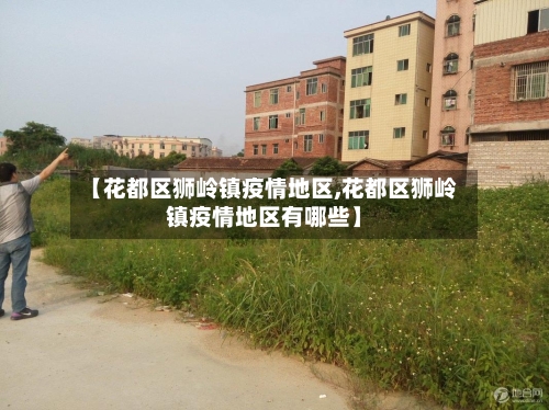 【花都区狮岭镇疫情地区,花都区狮岭镇疫情地区有哪些】-第2张图片