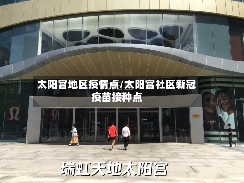 太阳宫地区疫情点/太阳宫社区新冠疫苗接种点-第2张图片