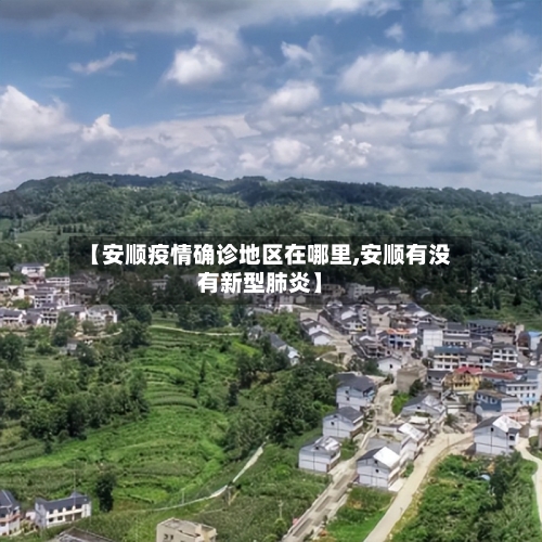 【安顺疫情确诊地区在哪里,安顺有没有新型肺炎】