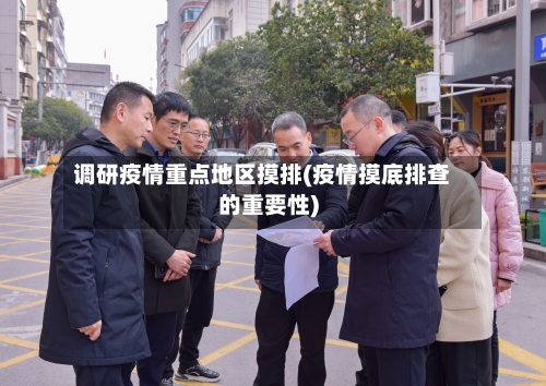 调研疫情重点地区摸排(疫情摸底排查的重要性)-第2张图片