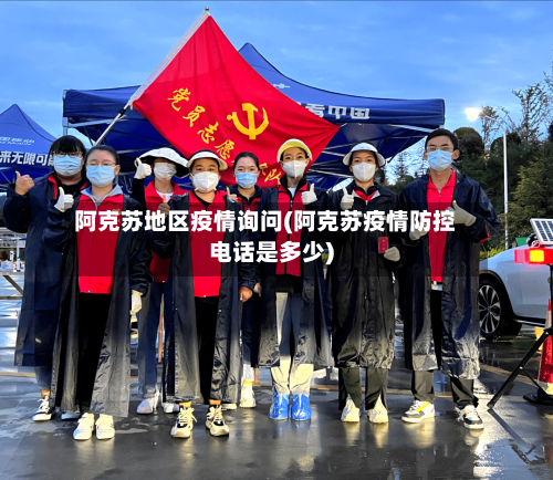 阿克苏地区疫情询问(阿克苏疫情防控电话是多少)