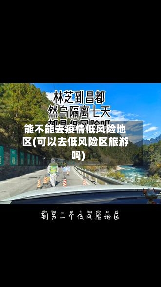 能不能去疫情低风险地区(可以去低风险区旅游吗)