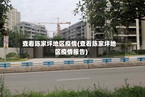 查看陈家坪地区疫情(查看陈家坪地区疫情报告)