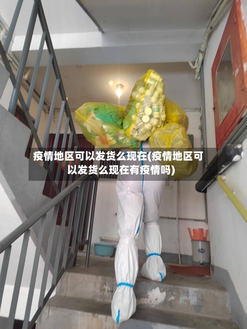 疫情地区可以发货么现在(疫情地区可以发货么现在有疫情吗)