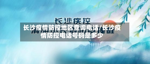 长沙疫情防控地区查询电话/长沙疫情防控电话号码是多少-第2张图片