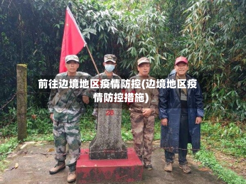 前往边境地区疫情防控(边境地区疫情防控措施)-第2张图片