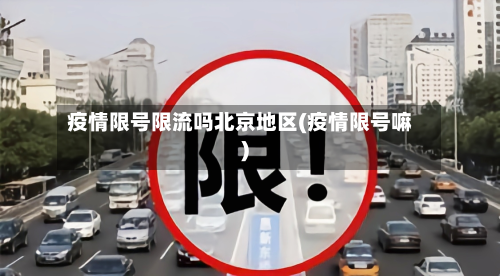 疫情限号限流吗北京地区(疫情限号嘛)