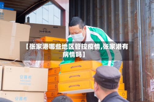 【张家港哪些地区管控疫情,张家港有病情吗】-第2张图片