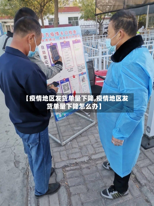 【疫情地区发货单量下降,疫情地区发货单量下降怎么办】-第2张图片