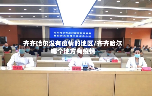 齐齐哈尔没有疫情的地区/齐齐哈尔哪个地方有疫情