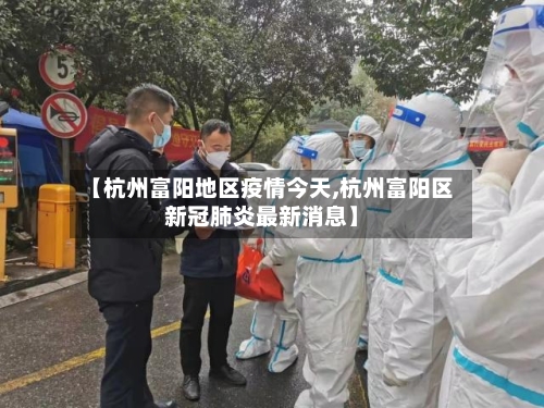 【杭州富阳地区疫情今天,杭州富阳区新冠肺炎最新消息】-第3张图片