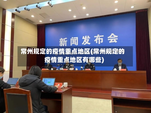 常州规定的疫情重点地区(常州规定的疫情重点地区有哪些)
