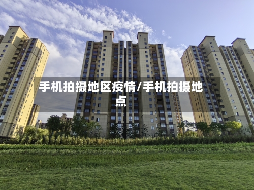 手机拍摄地区疫情/手机拍摄地点
