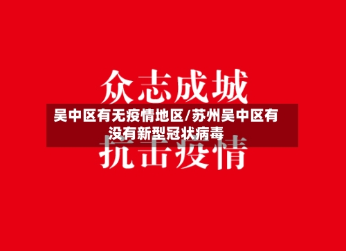 吴中区有无疫情地区/苏州吴中区有没有新型冠状病毒