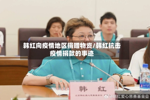 韩红向疫情地区捐赠物资/韩红抗击疫情捐款的事迹