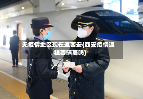 无疫情地区现在返西安(西安疫情返程要隔离吗)-第3张图片