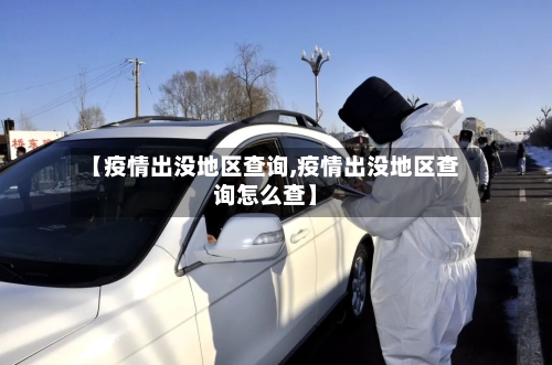 【疫情出没地区查询,疫情出没地区查询怎么查】