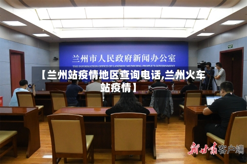 【兰州站疫情地区查询电话,兰州火车站疫情】