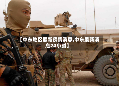 【中东地区最新疫情消息,中东最新消息24小时】