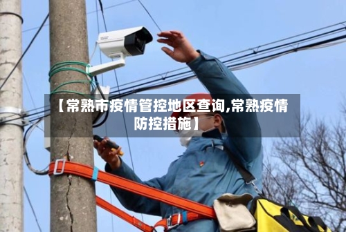 【常熟市疫情管控地区查询,常熟疫情防控措施】