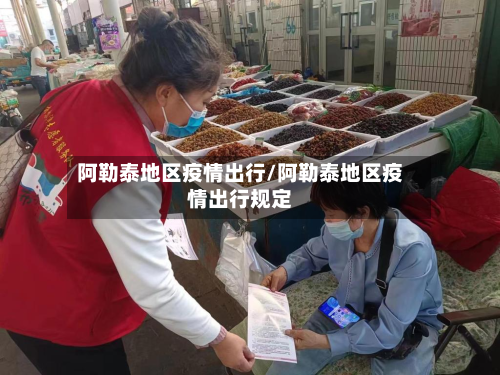 阿勒泰地区疫情出行/阿勒泰地区疫情出行规定