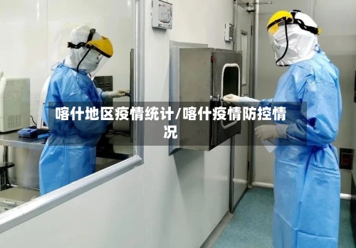 喀什地区疫情统计/喀什疫情防控情况-第2张图片