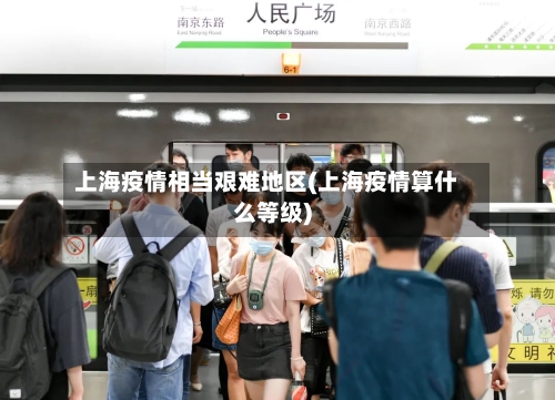上海疫情相当艰难地区(上海疫情算什么等级)-第2张图片