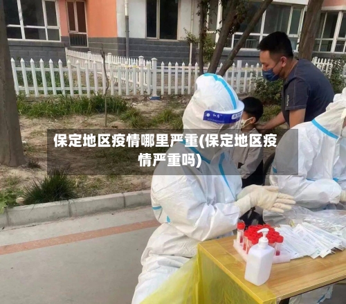 保定地区疫情哪里严重(保定地区疫情严重吗)