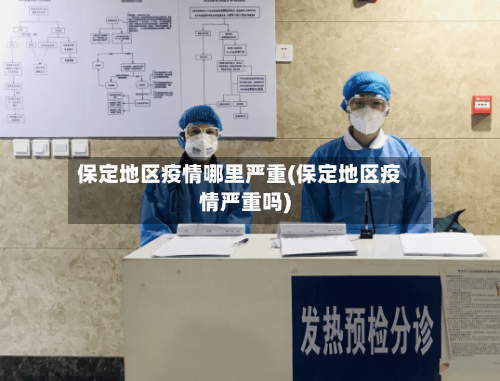 保定地区疫情哪里严重(保定地区疫情严重吗)-第3张图片