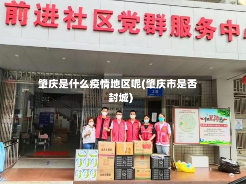 肇庆是什么疫情地区呢(肇庆市是否封城)-第2张图片