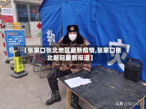【张家口张北地区最新疫情,张家口张北新冠最新报道】