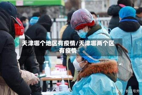 天津哪个地区有疫情/天津哪两个区有疫情-第3张图片