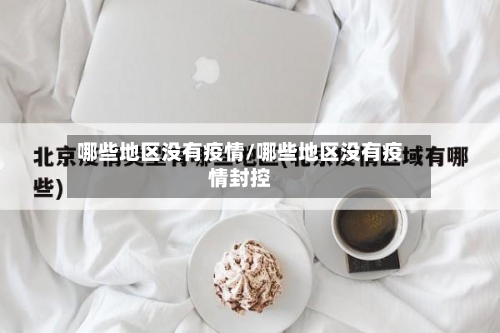 哪些地区没有疫情/哪些地区没有疫情封控-第3张图片