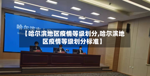 【哈尔滨地区疫情等级划分,哈尔滨地区疫情等级划分标准】