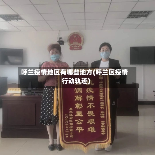 呼兰疫情地区有哪些地方(呼兰区疫情行动轨迹)