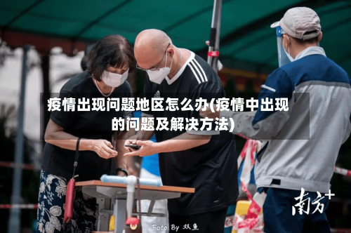 疫情出现问题地区怎么办(疫情中出现的问题及解决方法)