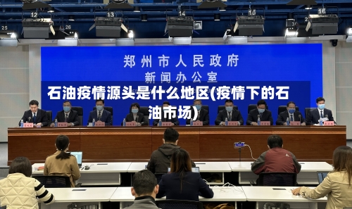 石油疫情源头是什么地区(疫情下的石油市场)