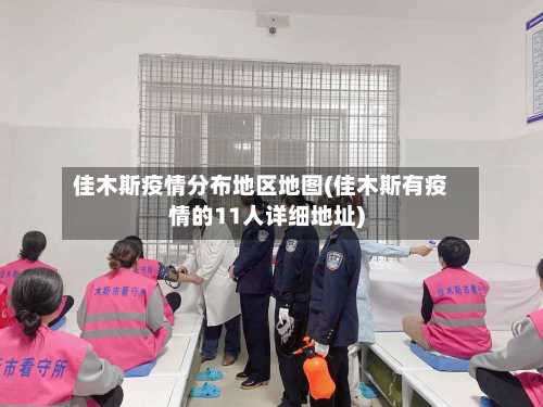 佳木斯疫情分布地区地图(佳木斯有疫情的11人详细地址)