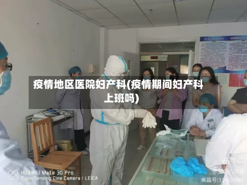 疫情地区医院妇产科(疫情期间妇产科上班吗)