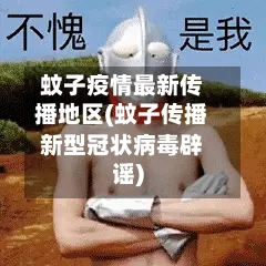 蚊子疫情最新传播地区(蚊子传播新型冠状病毒辟谣)