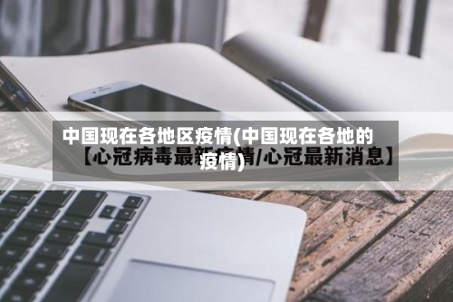 中国现在各地区疫情(中国现在各地的疫情)