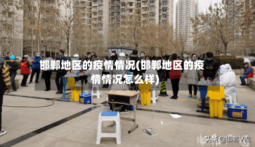 邯郸地区的疫情情况(邯郸地区的疫情情况怎么样)