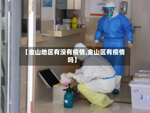 【金山地区有没有疫情,金山区有疫情吗】-第2张图片