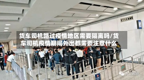 货车司机路过疫情地区需要隔离吗/货车司机疫情期间外出都需要注意什么-第1张图片