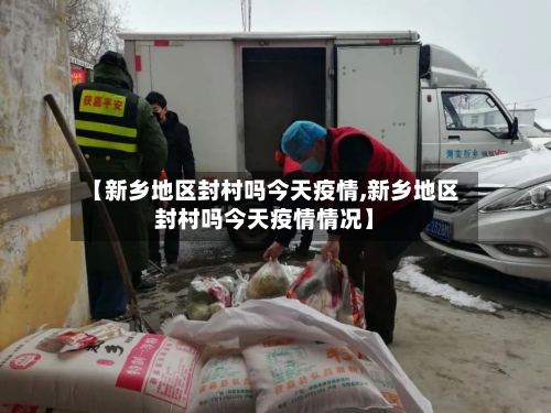 【新乡地区封村吗今天疫情,新乡地区封村吗今天疫情情况】-第2张图片